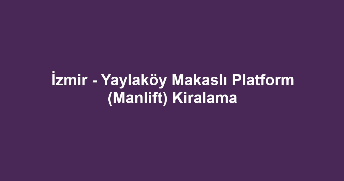 İzmir - Yaylaköy Makaslı Platform (Manlift) Kiralama