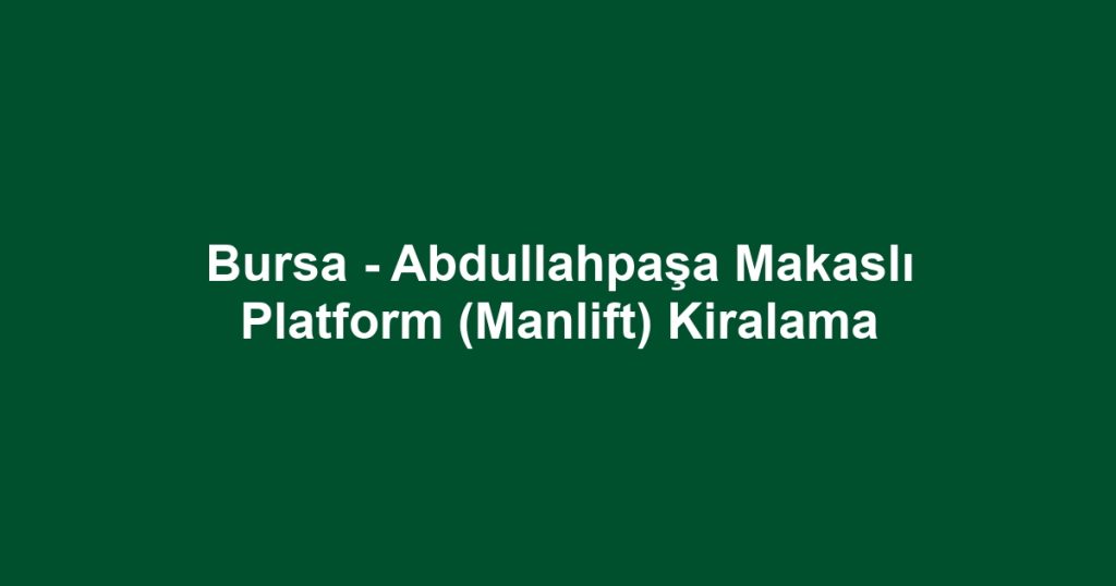 Bursa - Abdullahpaşa Makaslı Platform (Manlift) Kiralama