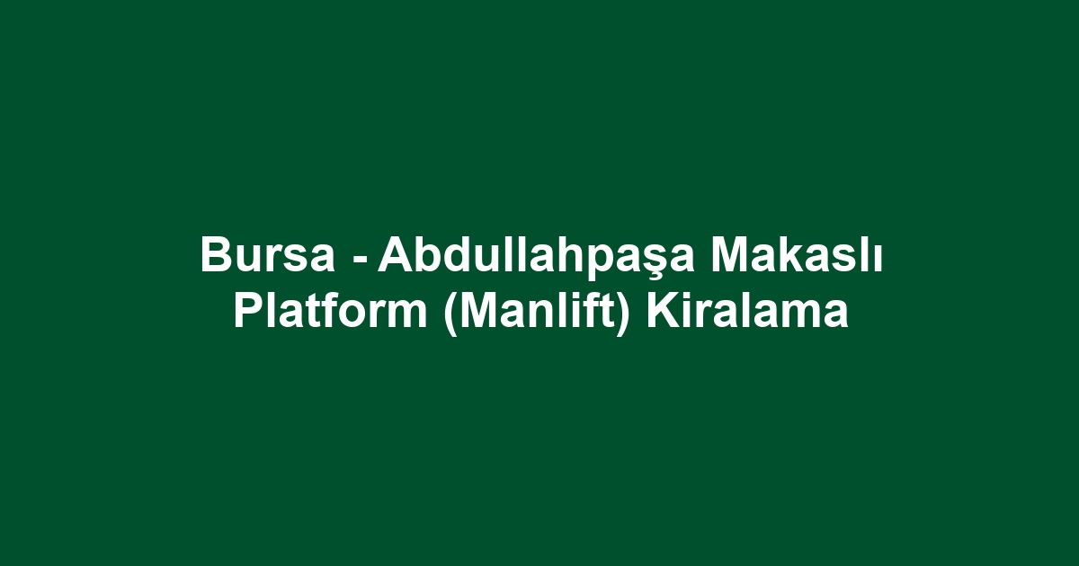 Bursa - Abdullahpaşa Makaslı Platform (Manlift) Kiralama