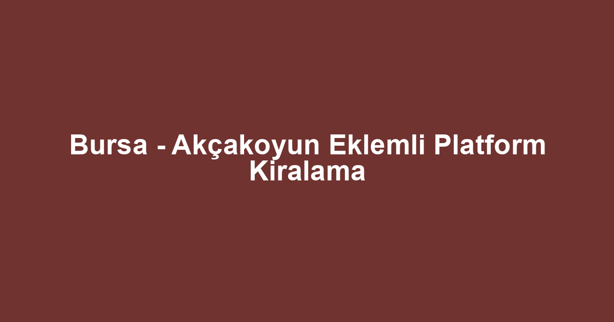 Bursa - Akçakoyun Eklemli Platform Kiralama