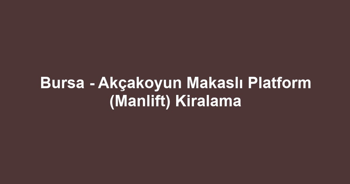 Bursa - Akçakoyun Makaslı Platform (Manlift) Kiralama