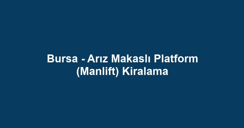Bursa - Arız Makaslı Platform (Manlift) Kiralama