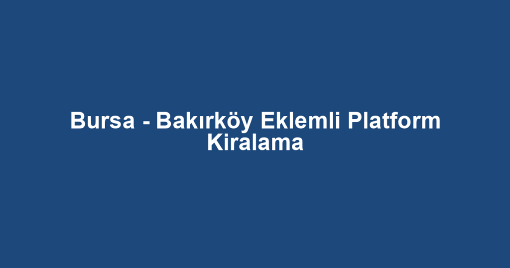 Bursa - Bakırköy Eklemli Platform Kiralama