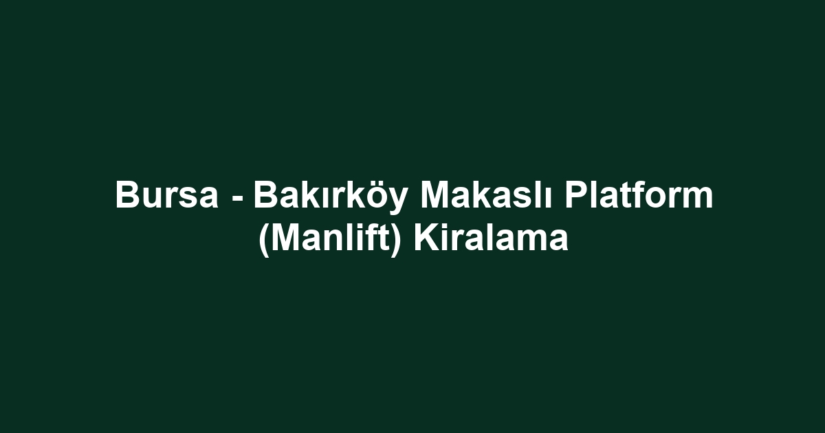 Bursa - Bakırköy Makaslı Platform (Manlift) Kiralama
