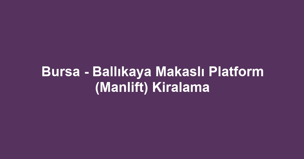 Bursa - Ballıkaya Makaslı Platform (Manlift) Kiralama