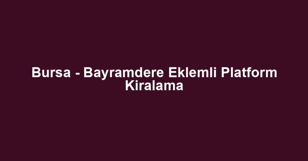 Bursa - Bayramdere Eklemli Platform Kiralama