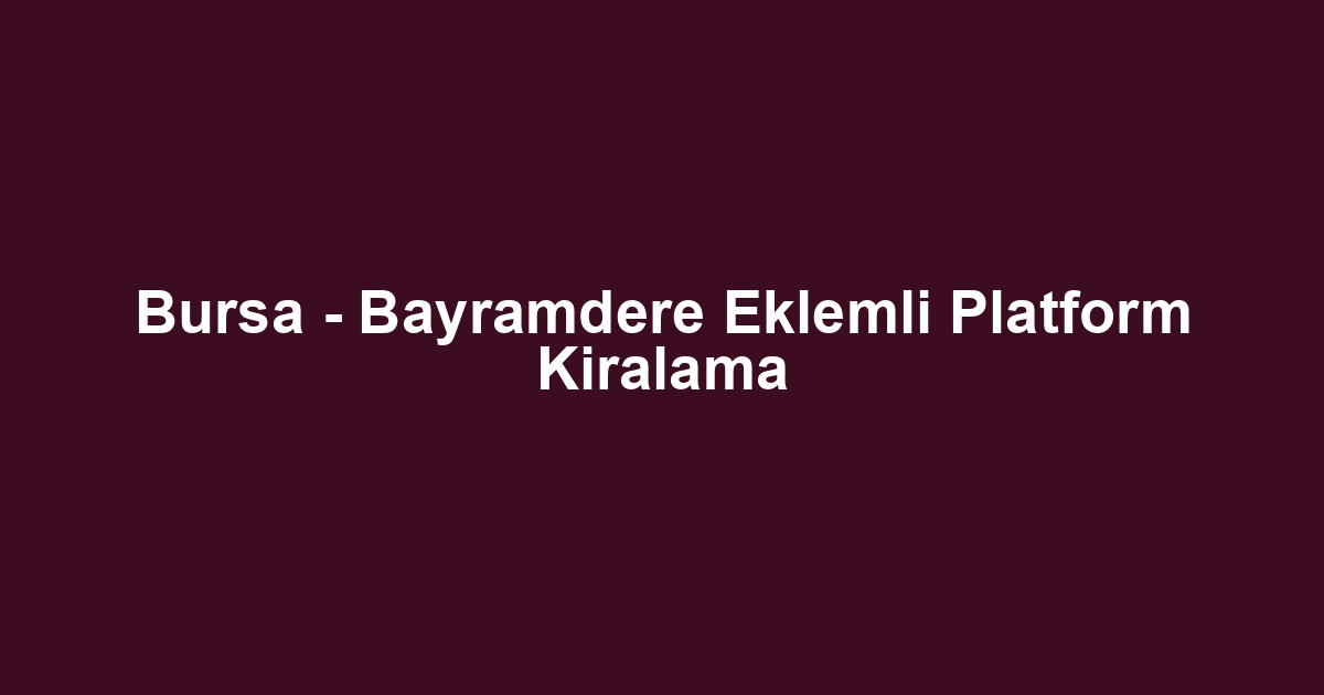 Bursa - Bayramdere Eklemli Platform Kiralama