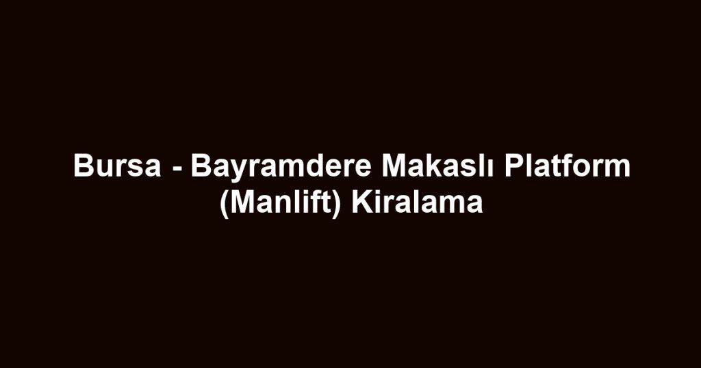 Bursa - Bayramdere Makaslı Platform (Manlift) Kiralama