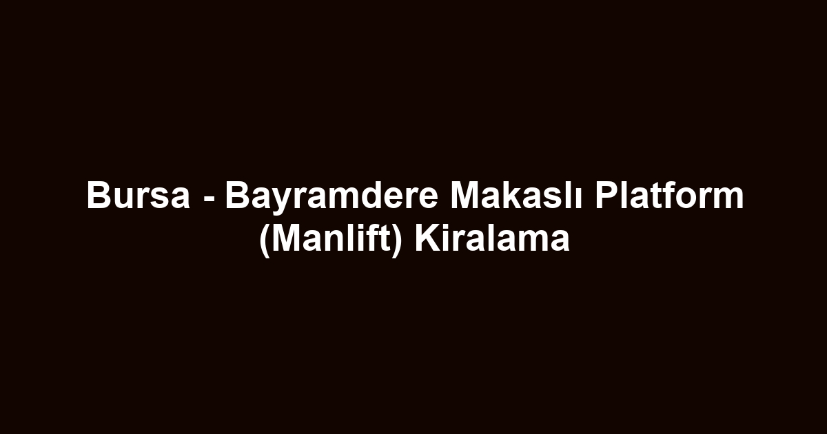 Bursa - Bayramdere Makaslı Platform (Manlift) Kiralama