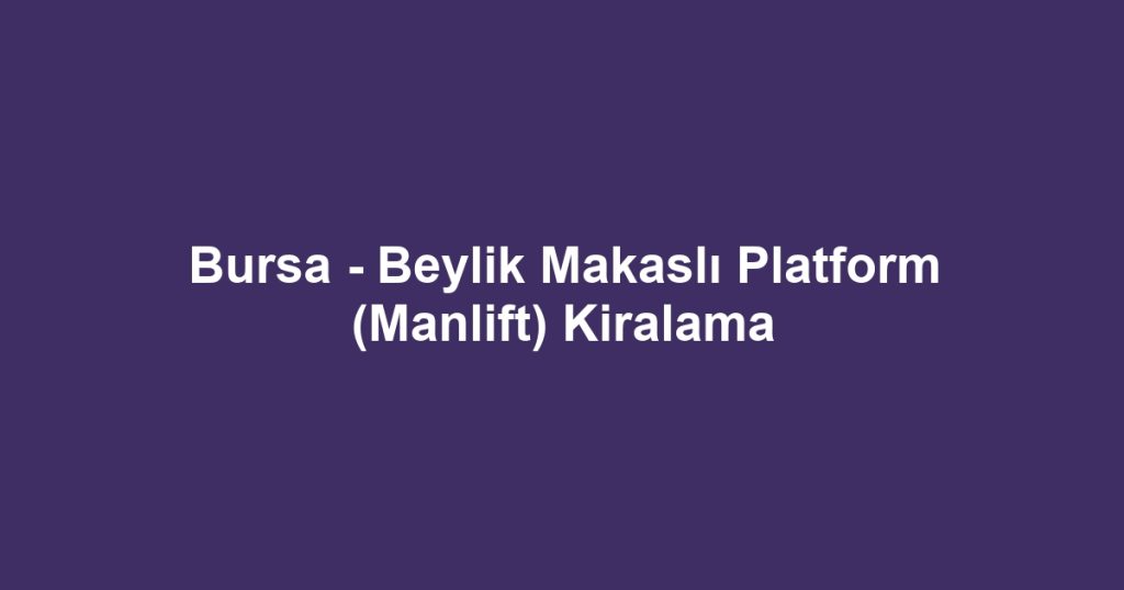 Bursa - Beylik Makaslı Platform (Manlift) Kiralama