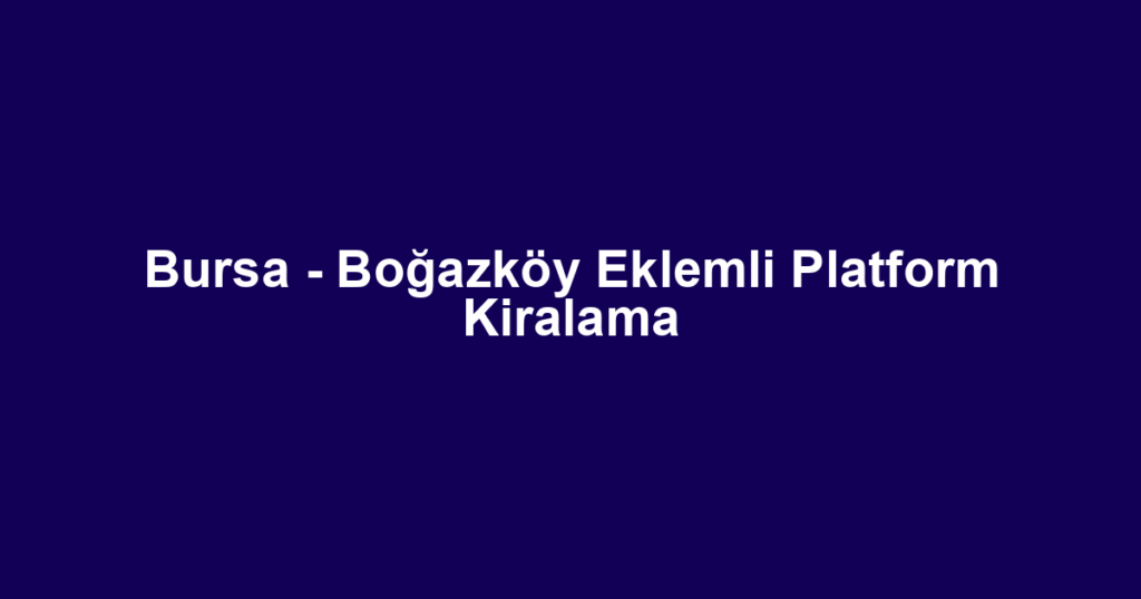 Bursa - Boğazköy Eklemli Platform Kiralama
