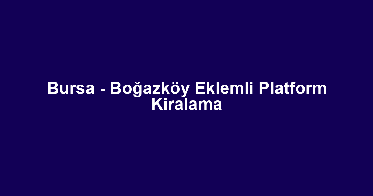 Bursa - Boğazköy Eklemli Platform Kiralama