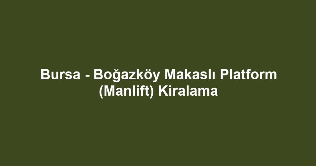 Bursa - Boğazköy Makaslı Platform (Manlift) Kiralama