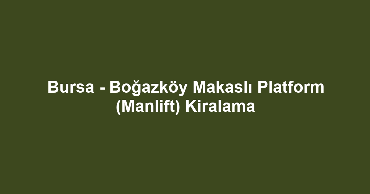 Bursa - Boğazköy Makaslı Platform (Manlift) Kiralama