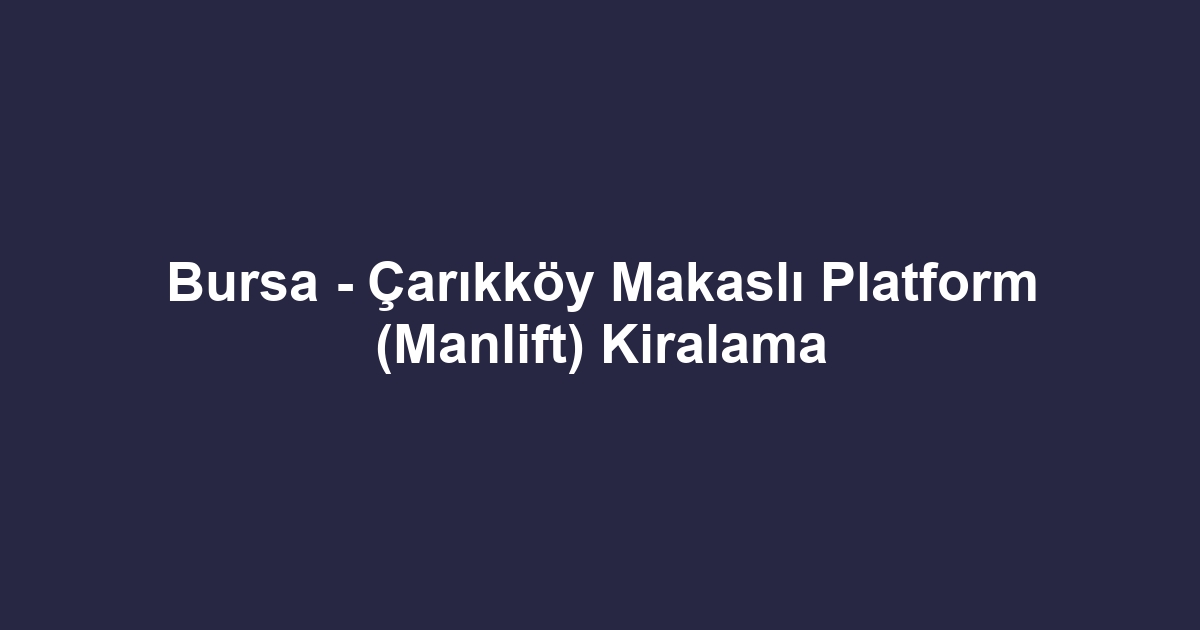 Bursa - Çarıkköy Makaslı Platform (Manlift) Kiralama