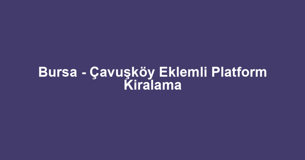 Bursa - Çavuşköy Eklemli Platform Kiralama