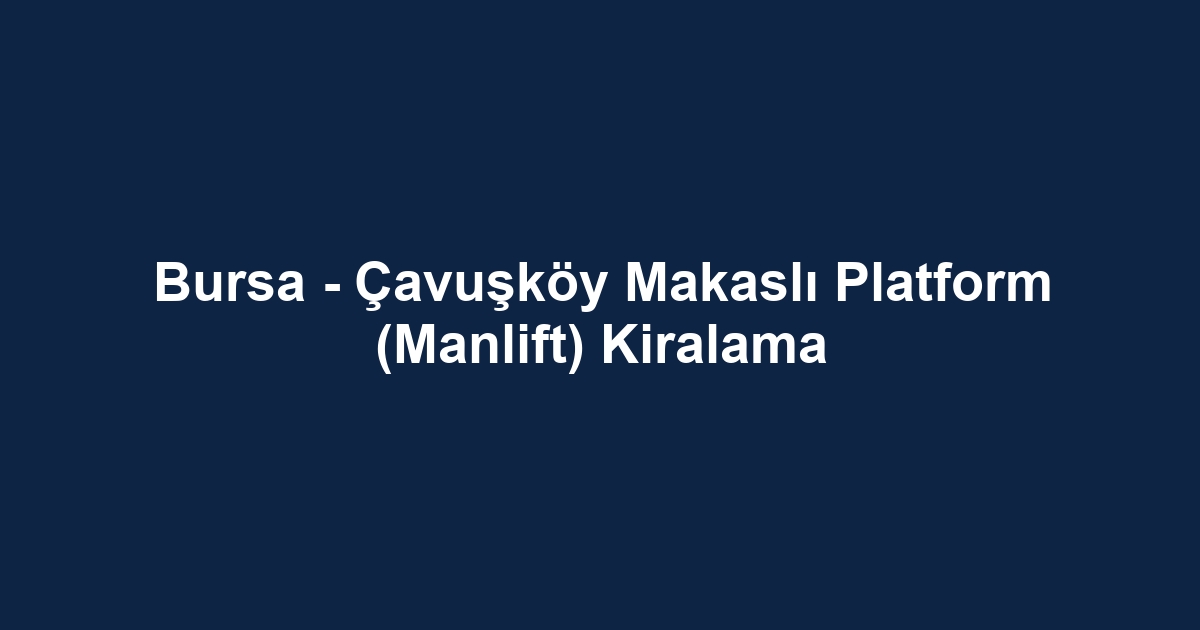 Bursa - Çavuşköy Makaslı Platform (Manlift) Kiralama