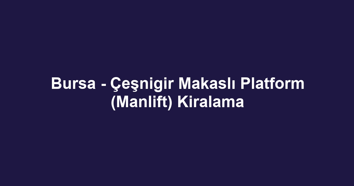 Bursa - Çeşnigir Makaslı Platform (Manlift) Kiralama