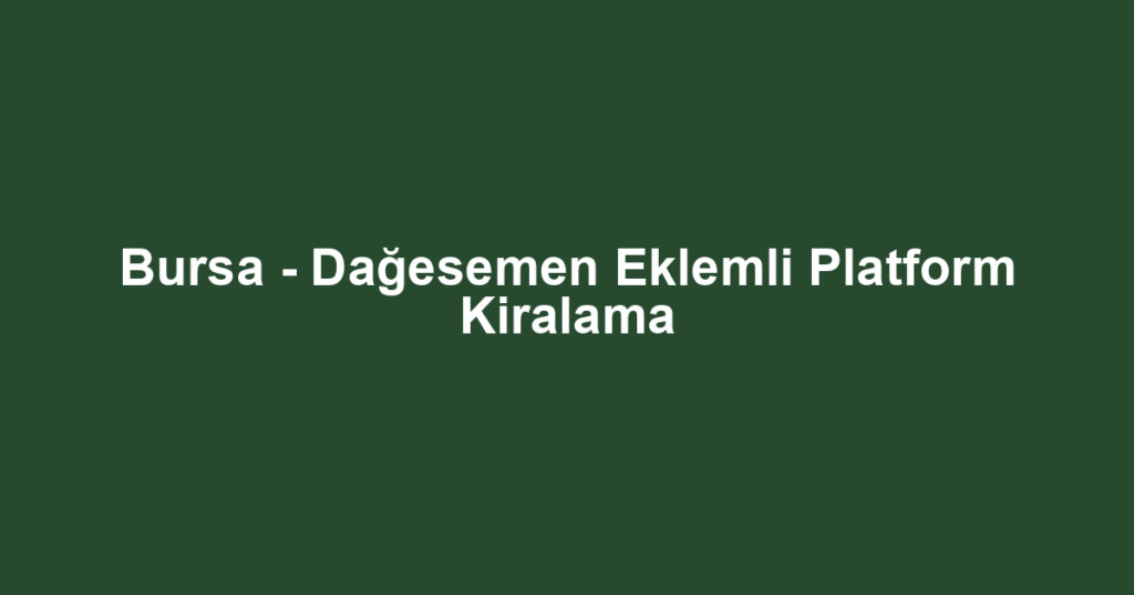Bursa - Dağesemen Eklemli Platform Kiralama