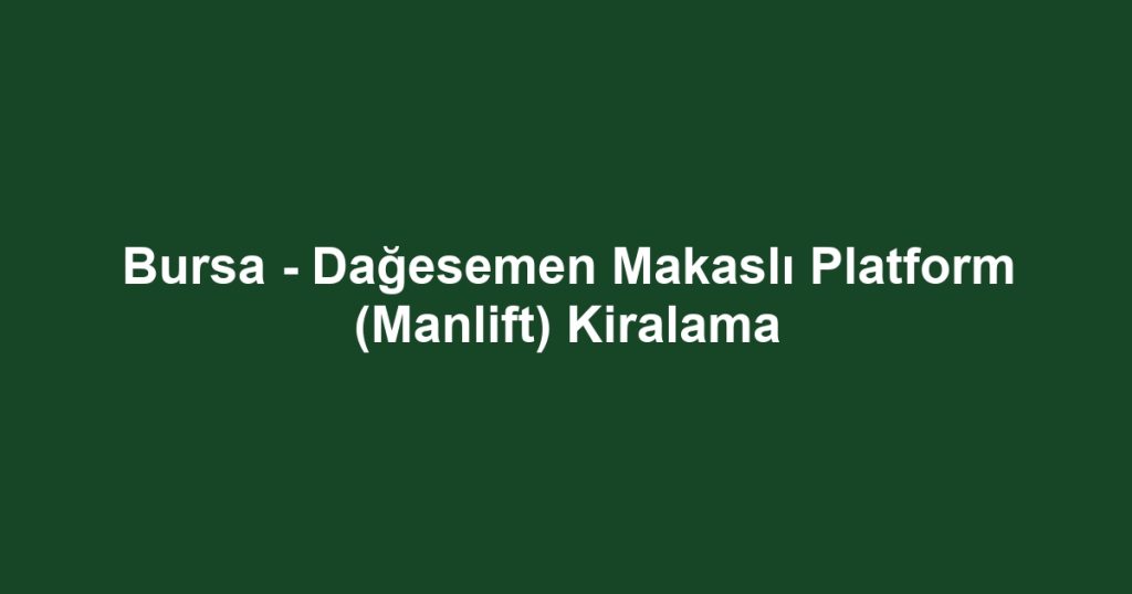 Bursa - Dağesemen Makaslı Platform (Manlift) Kiralama