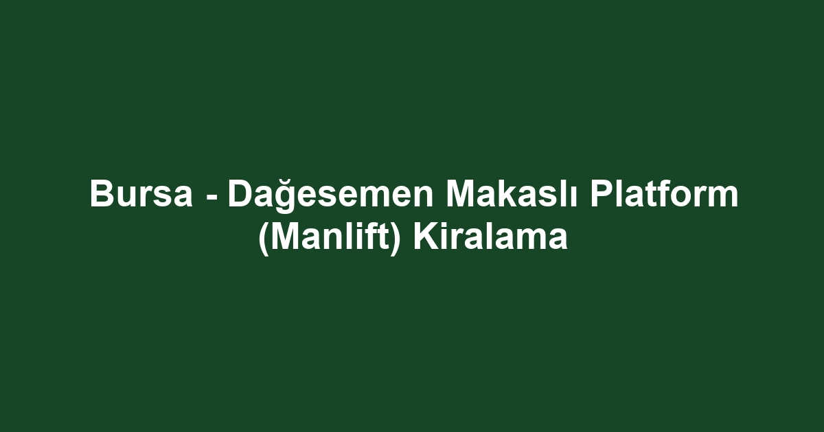 Bursa - Dağesemen Makaslı Platform (Manlift) Kiralama