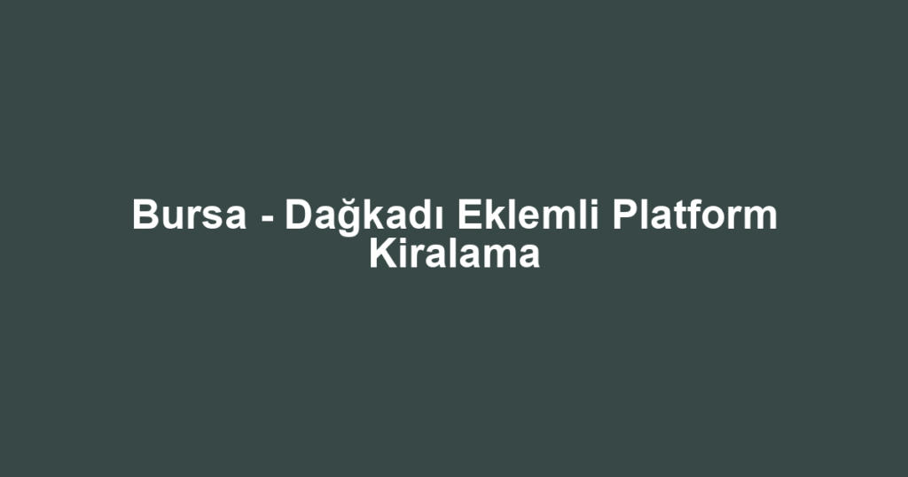 Bursa - Dağkadı Eklemli Platform Kiralama