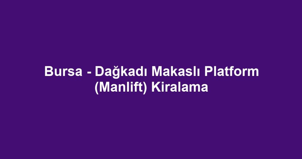 Bursa - Dağkadı Makaslı Platform (Manlift) Kiralama