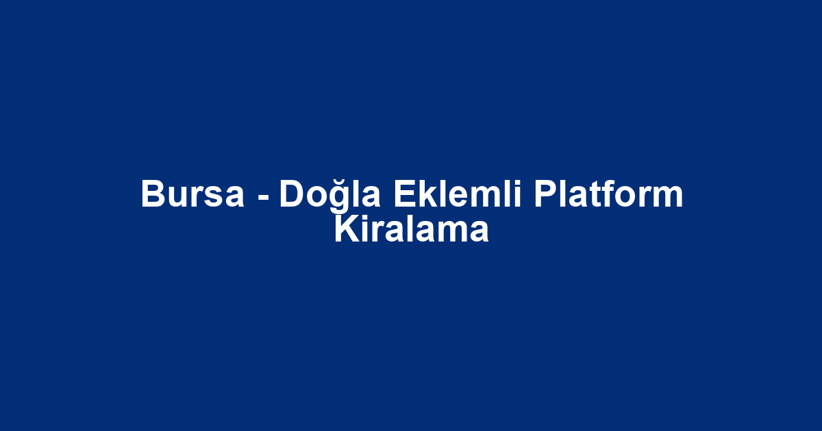 Bursa - Doğla Eklemli Platform Kiralama