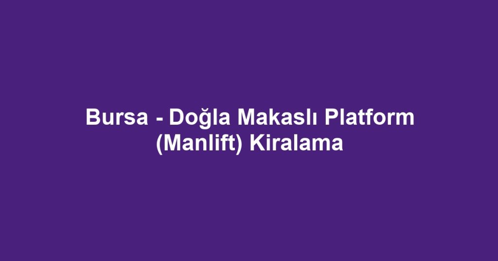Bursa - Doğla Makaslı Platform (Manlift) Kiralama