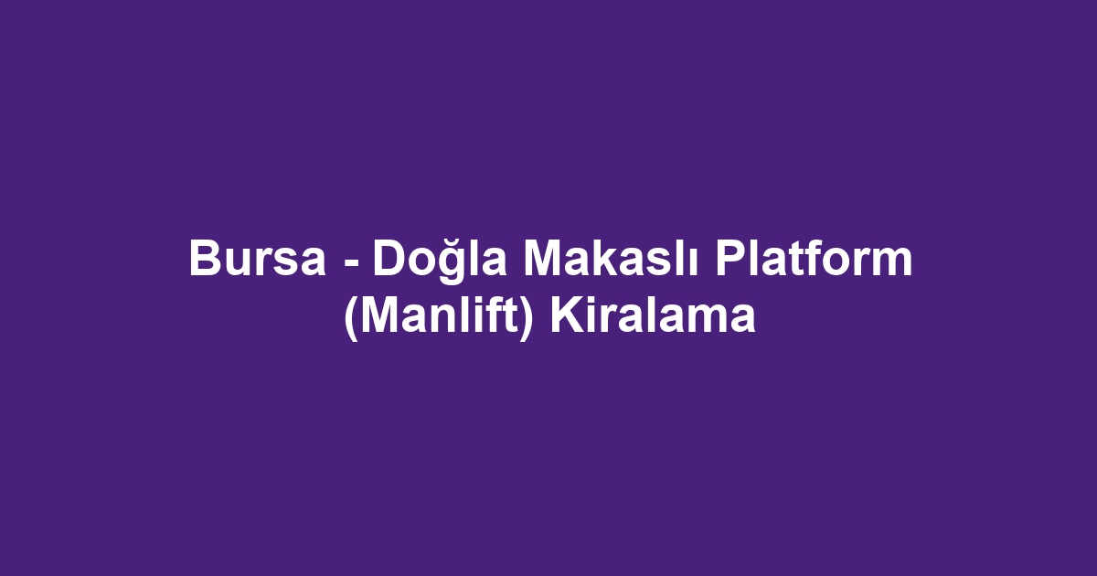 Bursa - Doğla Makaslı Platform (Manlift) Kiralama