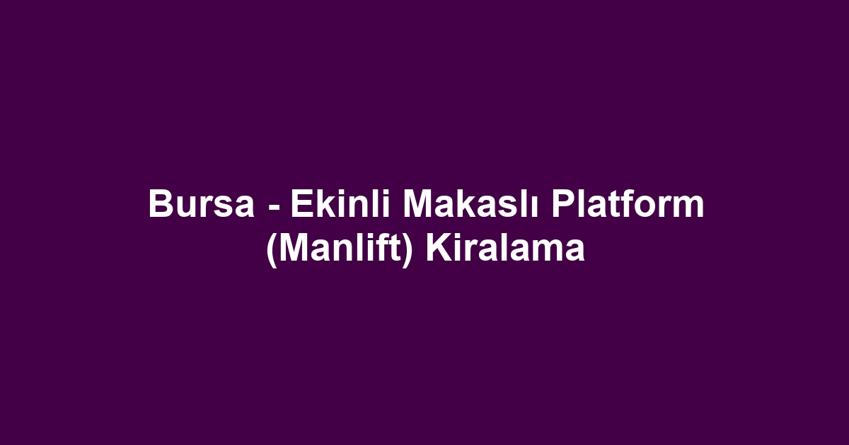 Bursa - Ekinli Makaslı Platform (Manlift) Kiralama