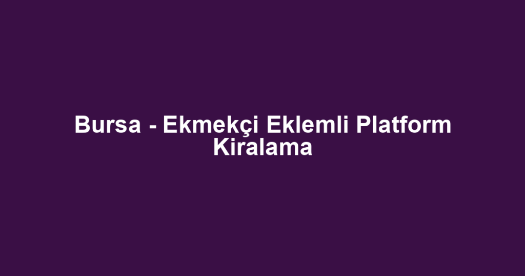 Bursa - Ekmekçi Eklemli Platform Kiralama