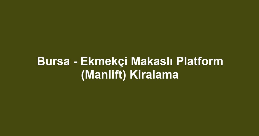 Bursa - Ekmekçi Makaslı Platform (Manlift) Kiralama