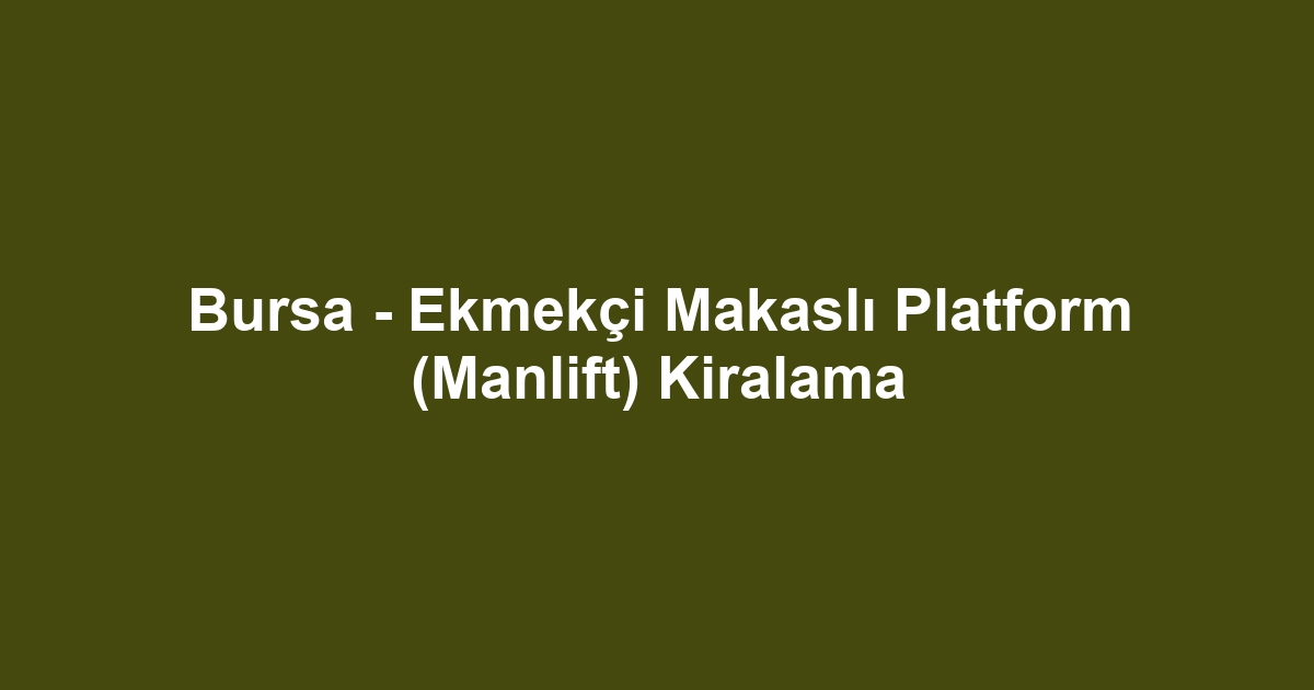 Bursa - Ekmekçi Makaslı Platform (Manlift) Kiralama