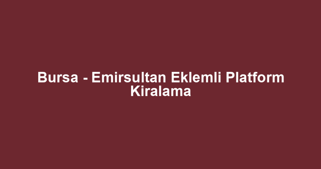 Bursa - Emirsultan Eklemli Platform Kiralama