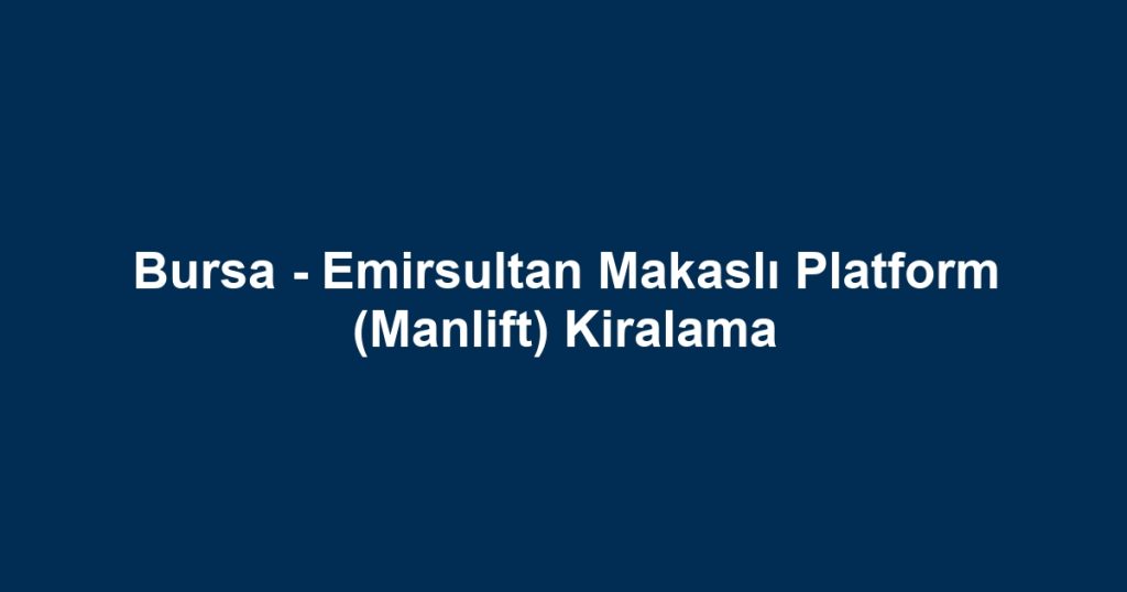 Bursa - Emirsultan Makaslı Platform (Manlift) Kiralama