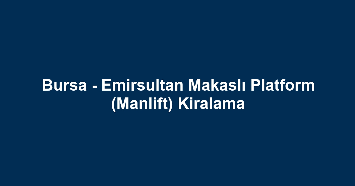 Bursa - Emirsultan Makaslı Platform (Manlift) Kiralama