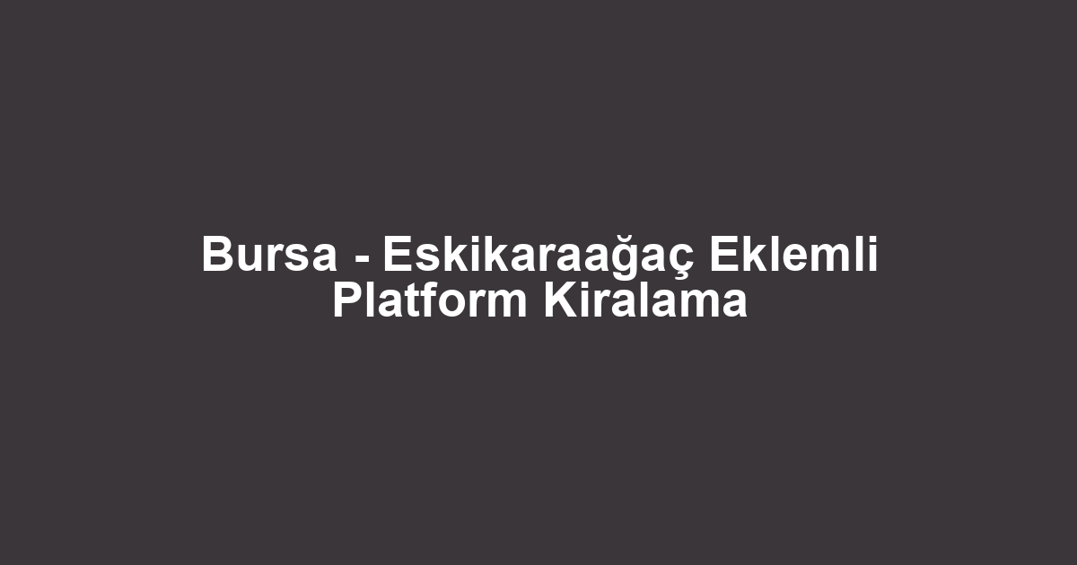Bursa - Eskikaraağaç Eklemli Platform Kiralama