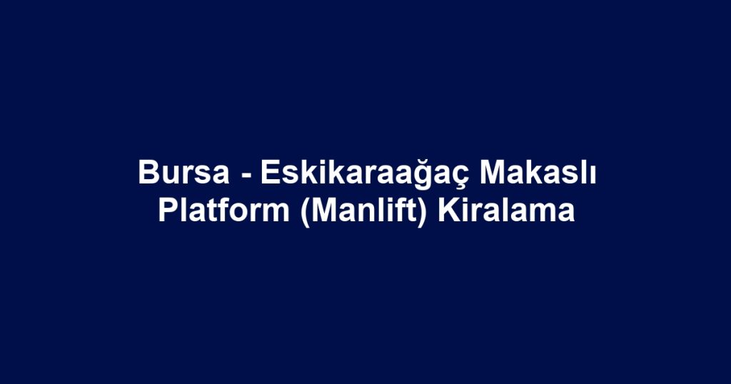 Bursa - Eskikaraağaç Makaslı Platform (Manlift) Kiralama