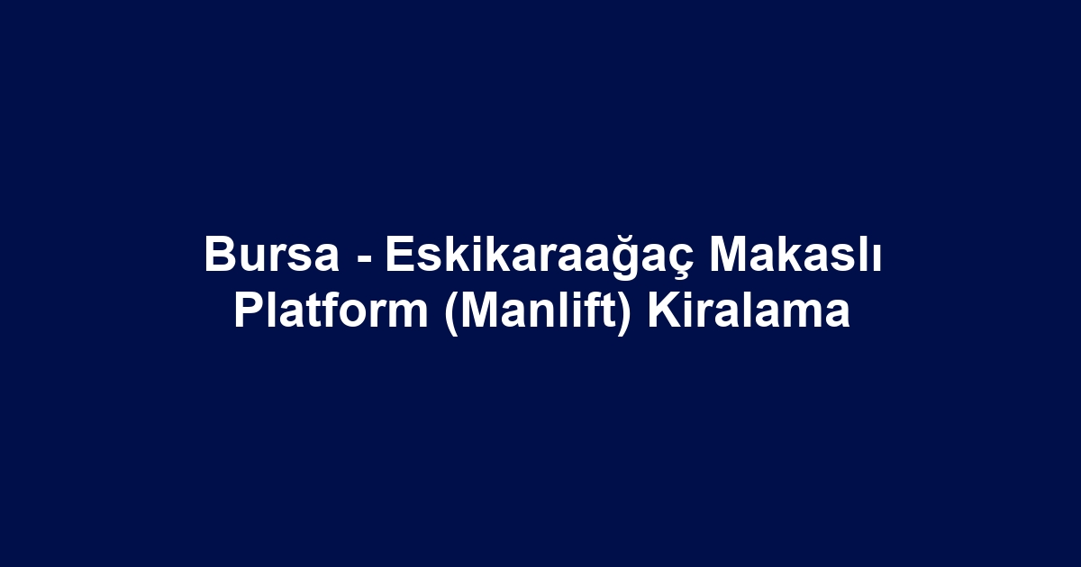 Bursa - Eskikaraağaç Makaslı Platform (Manlift) Kiralama