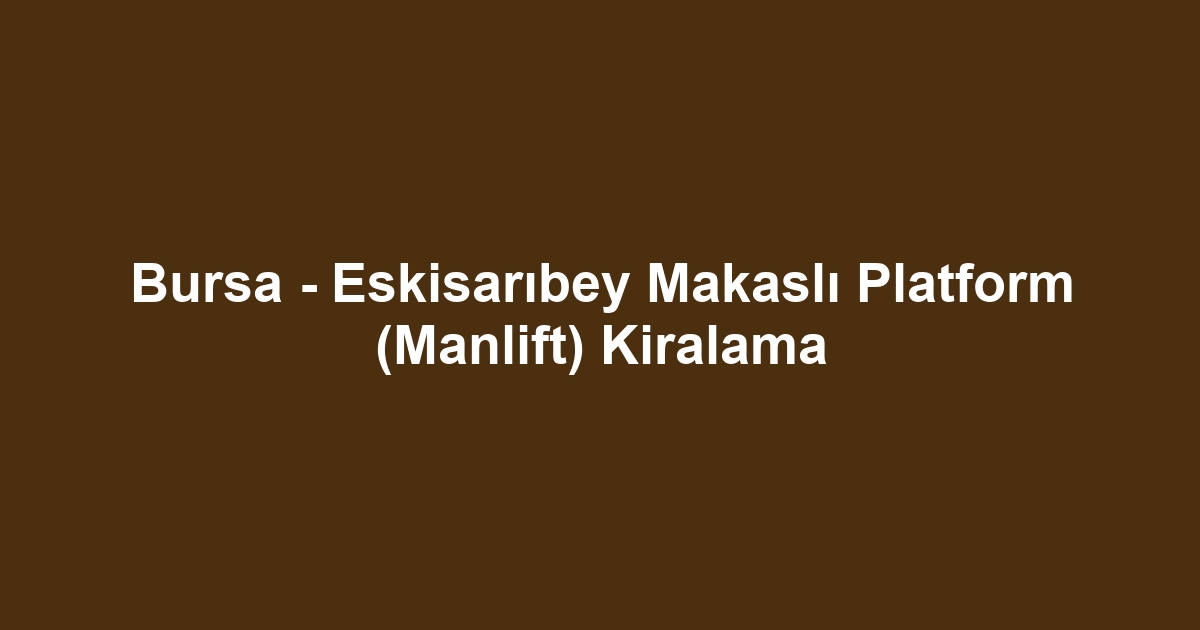 Bursa - Eskisarıbey Makaslı Platform (Manlift) Kiralama