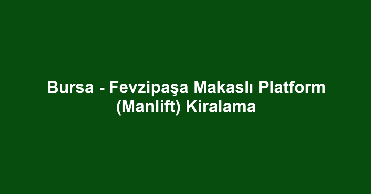 Bursa - Fevzipaşa Makaslı Platform (Manlift) Kiralama