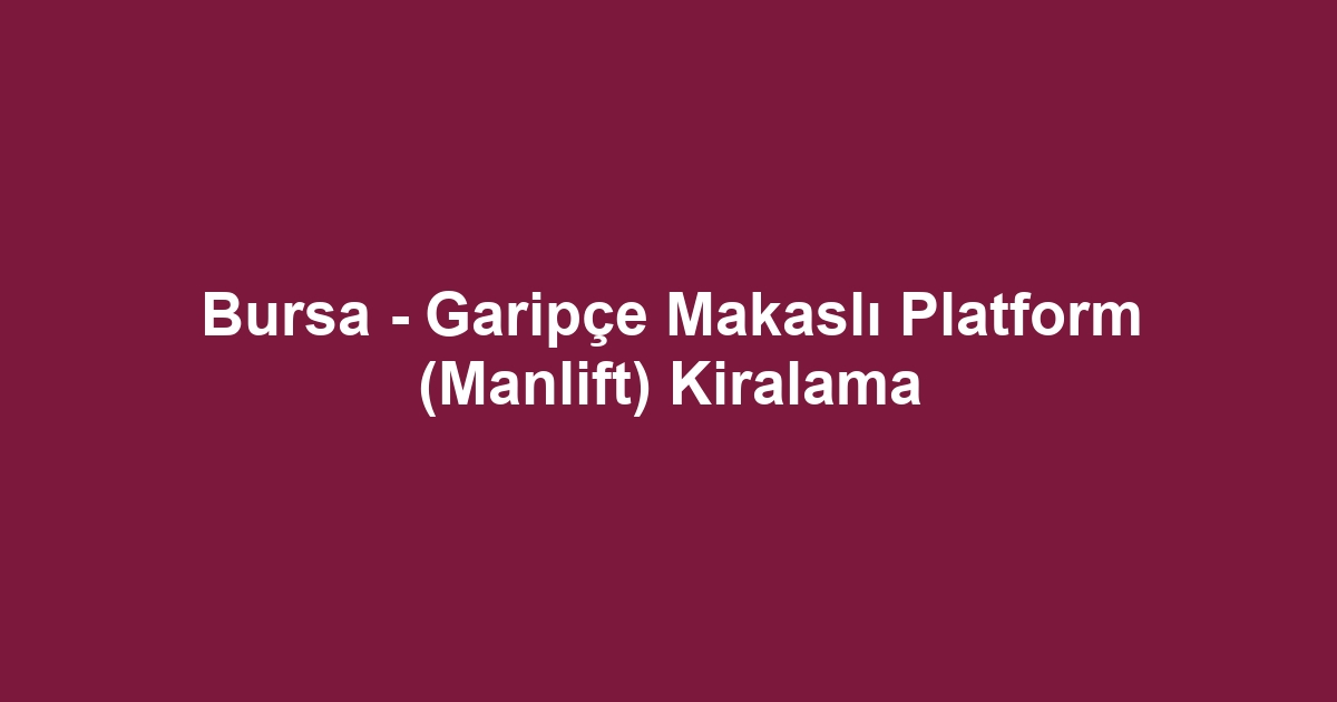 Bursa - Garipçe Makaslı Platform (Manlift) Kiralama