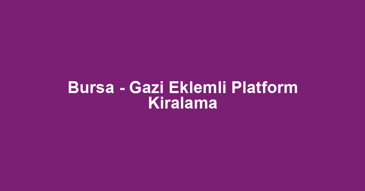 Bursa - Gazi Eklemli Platform Kiralama