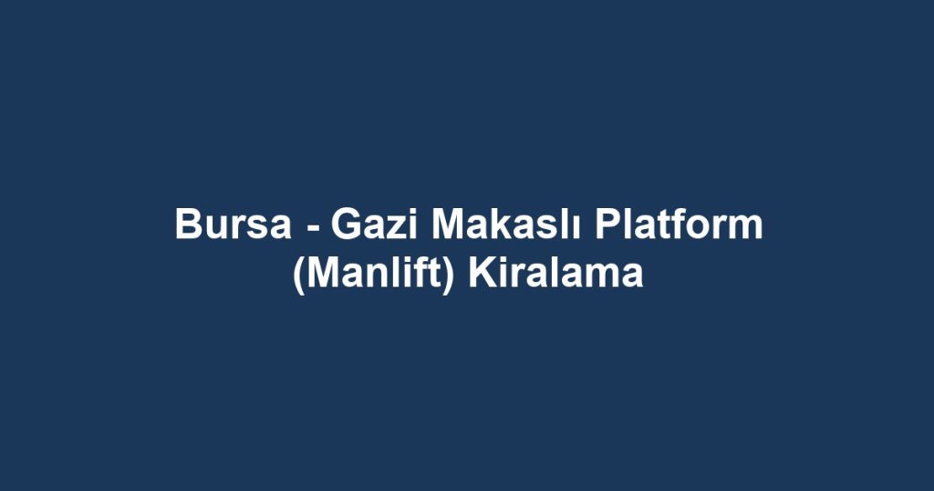 Bursa - Gazi Makaslı Platform (Manlift) Kiralama