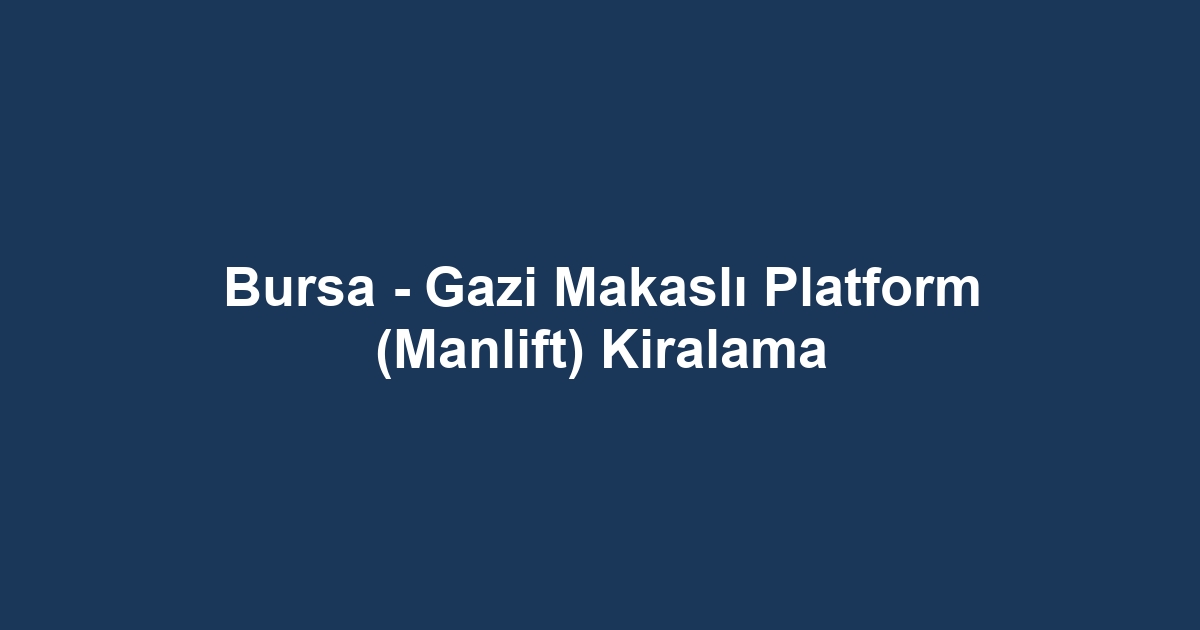 Bursa - Gazi Makaslı Platform (Manlift) Kiralama