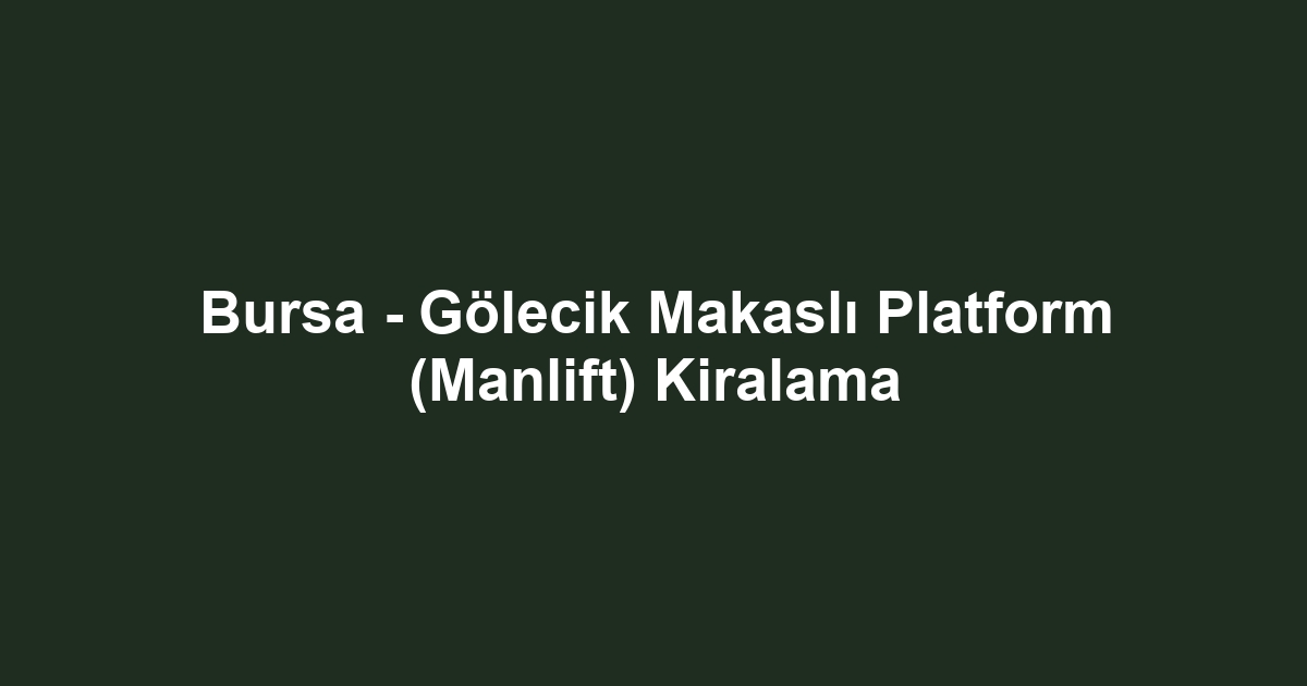 Bursa - Gölecik Makaslı Platform (Manlift) Kiralama