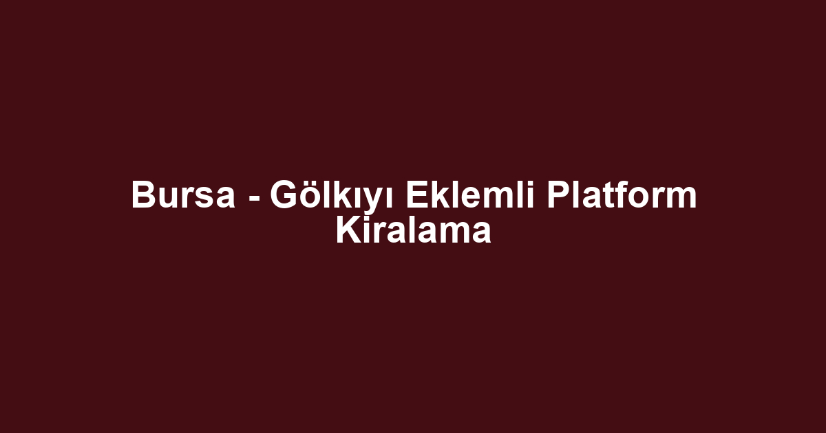 Bursa - Gölkıyı Eklemli Platform Kiralama