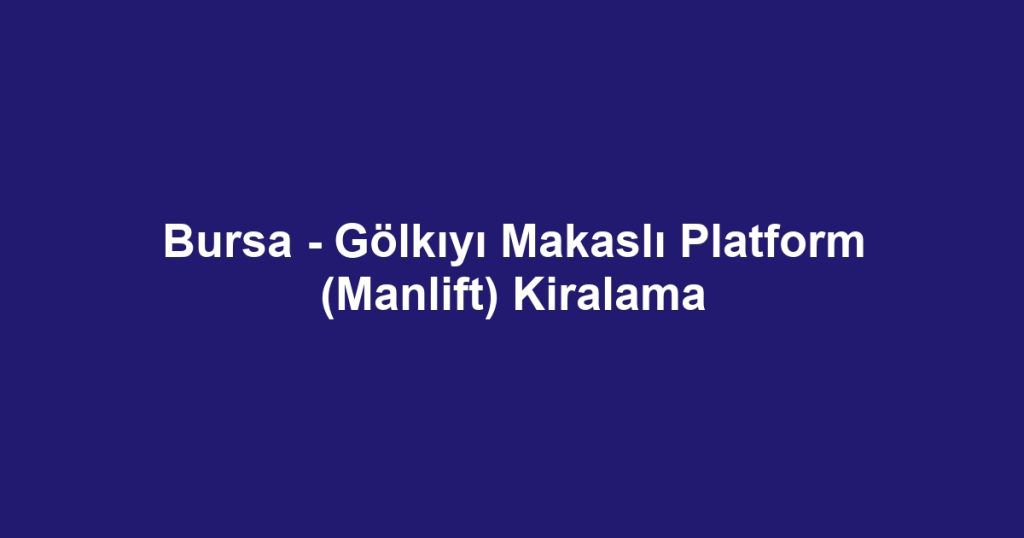 Bursa - Gölkıyı Makaslı Platform (Manlift) Kiralama