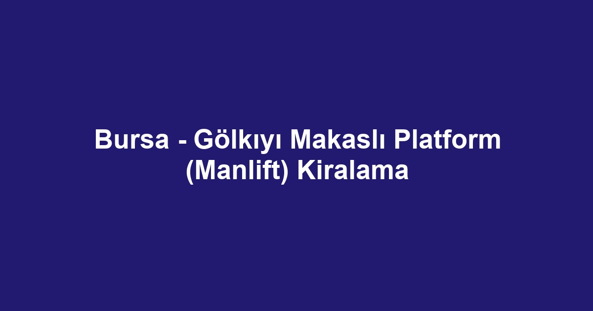 Bursa - Gölkıyı Makaslı Platform (Manlift) Kiralama